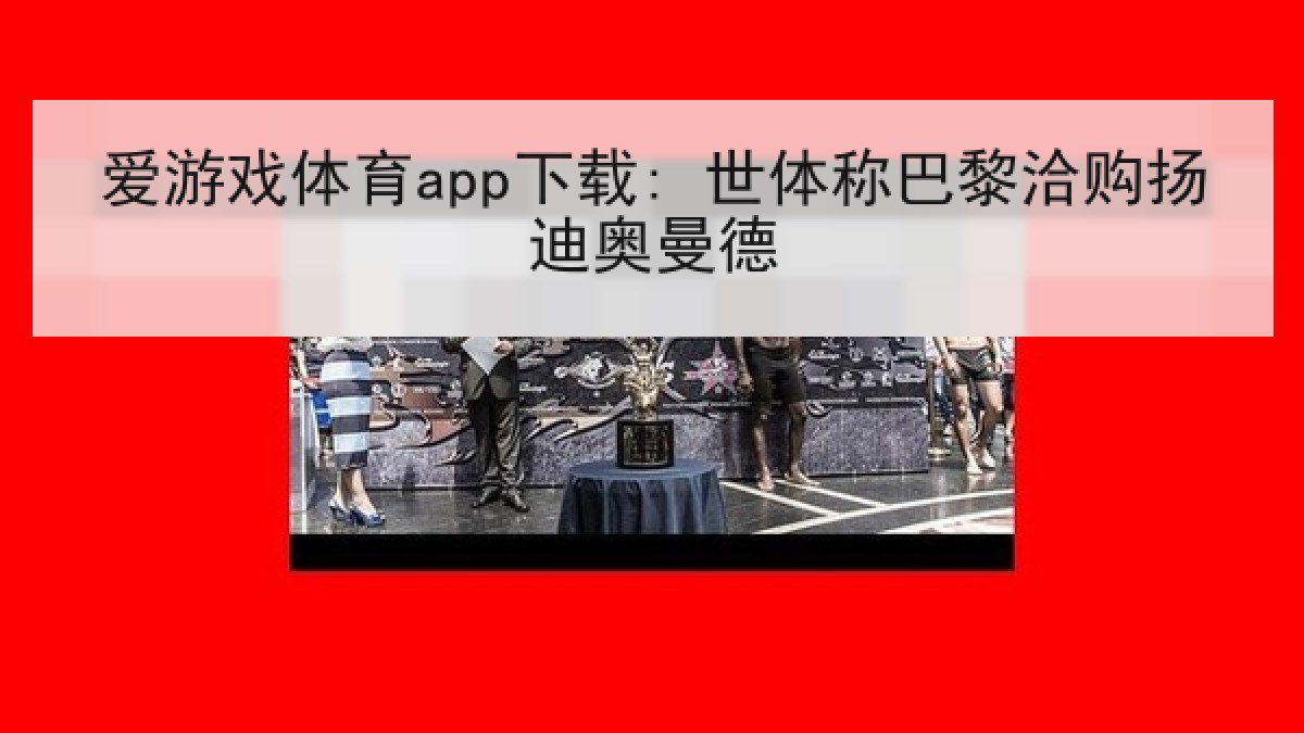 爱游戏体育app下载: 世体称巴黎洽购扬迪奥曼德 爱游戏体育app下载: 世体称巴黎洽购扬迪奥曼德