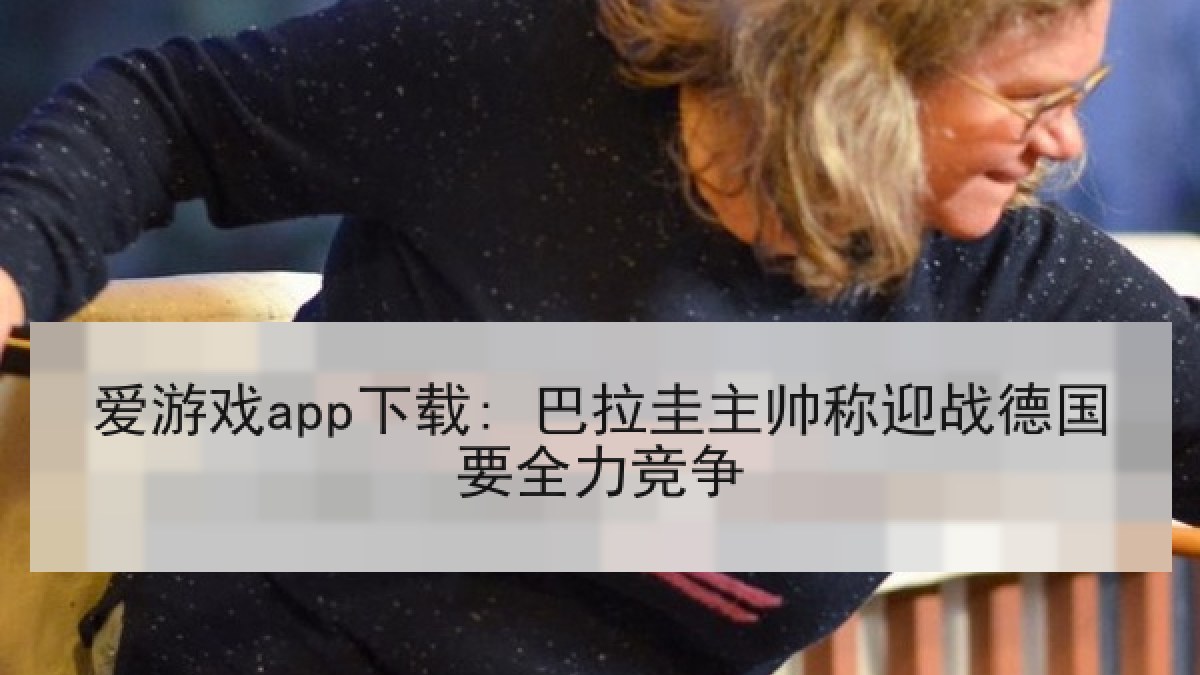 爱游戏app下载: 巴拉圭主帅称迎战德国要全力竞争 爱游戏app下载: 巴拉圭主帅称迎战德国要全力竞争